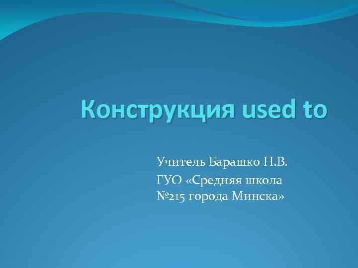 Конструкция used to Учитель Барашко Н. В. ГУО «Средняя школа № 215 города Минска»