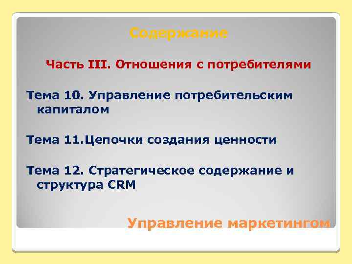 Содержание Часть III. Отношения с потребителями Тема 10. Управление потребительским капиталом Тема 11. Цепочки