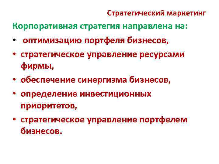 Стратегический маркетинг Корпоративная стратегия направлена на: • оптимизацию портфеля бизнесов, • стратегическое управление ресурсами