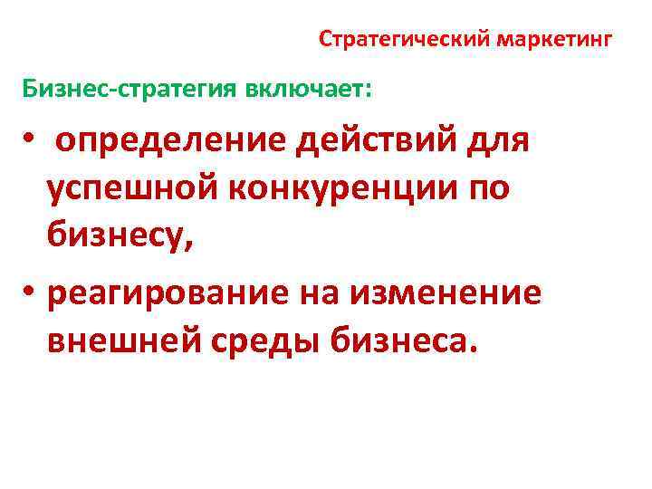 Стратегический маркетинг Бизнес-стратегия включает: • определение действий для успешной конкуренции по бизнесу, • реагирование