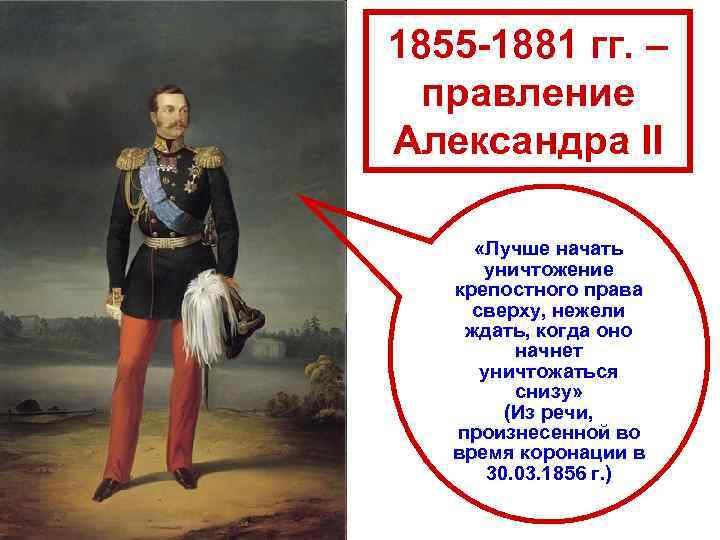 1855 -1881 гг. – правление Александра II «Лучше начать уничтожение крепостного права сверху, нежели