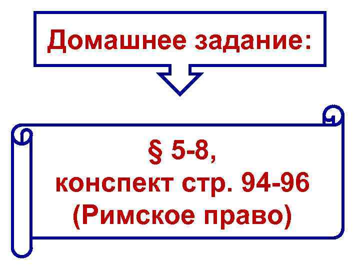Домашнее задание: § 5 -8, конспект стр. 94 -96 (Римское право) 