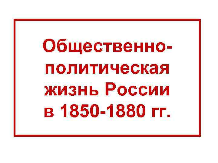 Общественнополитическая жизнь России в 1850 -1880 гг. 