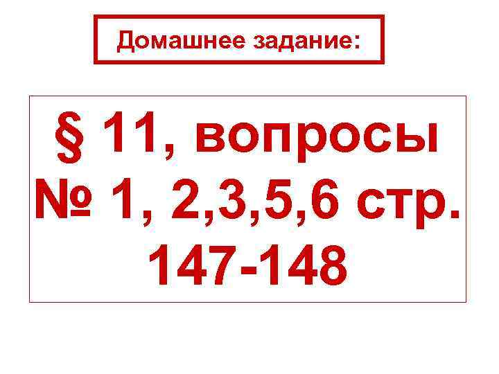 Домашнее задание: § 11, вопросы № 1, 2, 3, 5, 6 стр. 147 -148