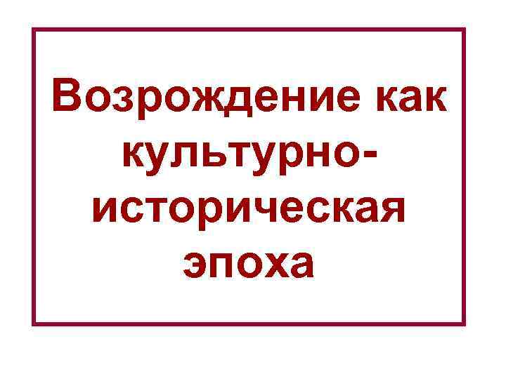 Возрождение как культурноисторическая эпоха 