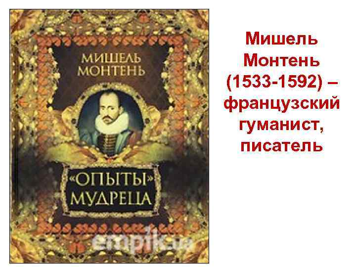 Мишель Монтень (1533 -1592) – французский гуманист, писатель 