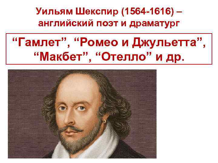 Уильям Шекспир (1564 -1616) – английский поэт и драматург “Гамлет”, “Ромео и Джульетта”, “Макбет”,