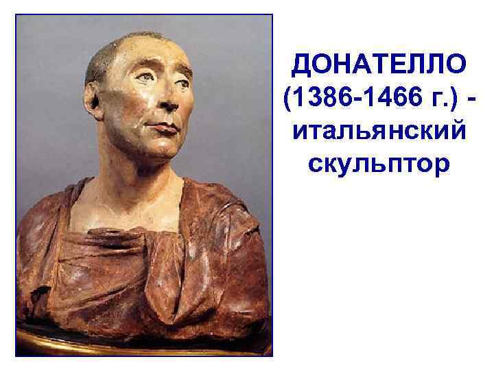 ДОНАТЕЛЛО (1386 -1466 г. ) - итальянский скульптор 