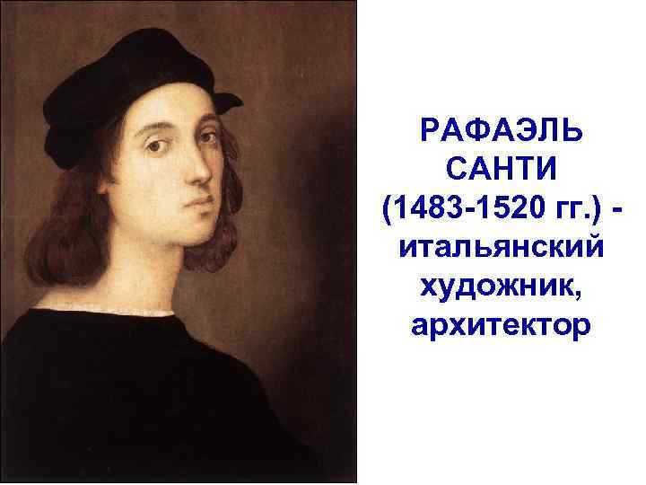 РАФАЭЛЬ САНТИ (1483 -1520 гг. ) - итальянский художник, архитектор 