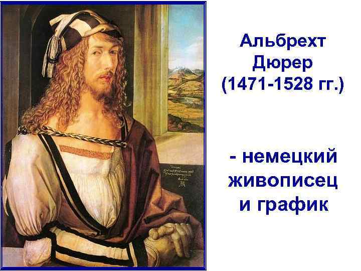 Альбрехт Дюрер (1471 -1528 гг. ) - немецкий живописец и график 