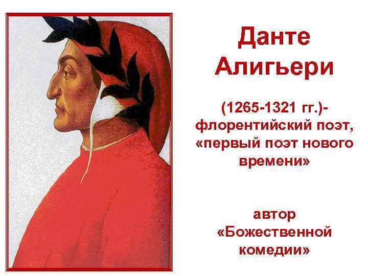 Данте Алигьери (1265 -1321 гг. )флорентийский поэт, «первый поэт нового времени» автор «Божественной комедии»