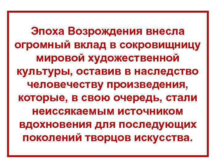 Эпоха Возрождения внесла огромный вклад в сокровищницу мировой художественной культуры, оставив в наследство человечеству