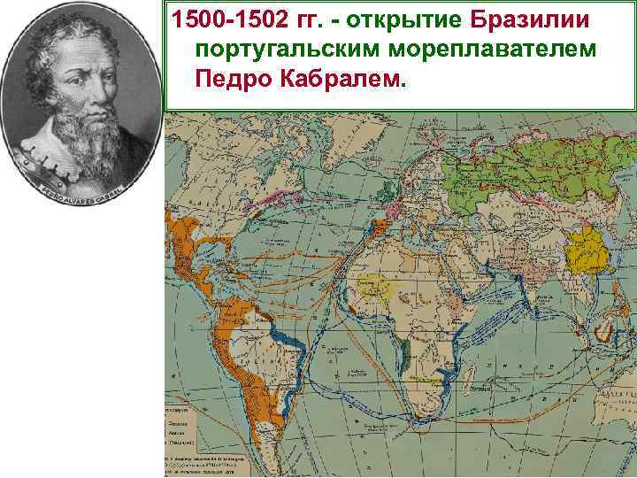 1500 -1502 гг. - открытие Бразилии португальским мореплавателем Педро Кабралем. 