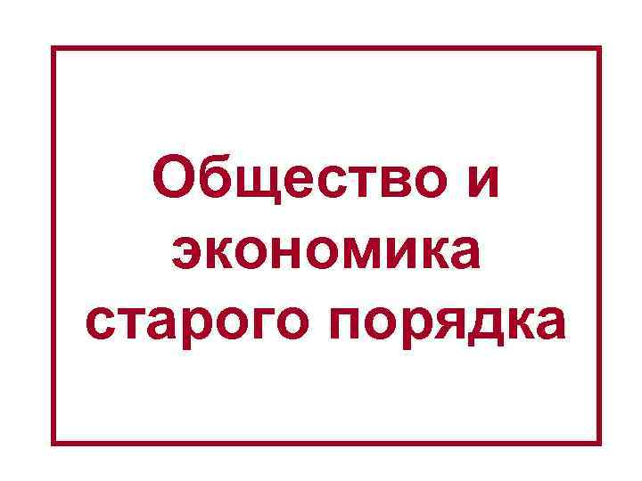 Общество и экономика старого порядка 