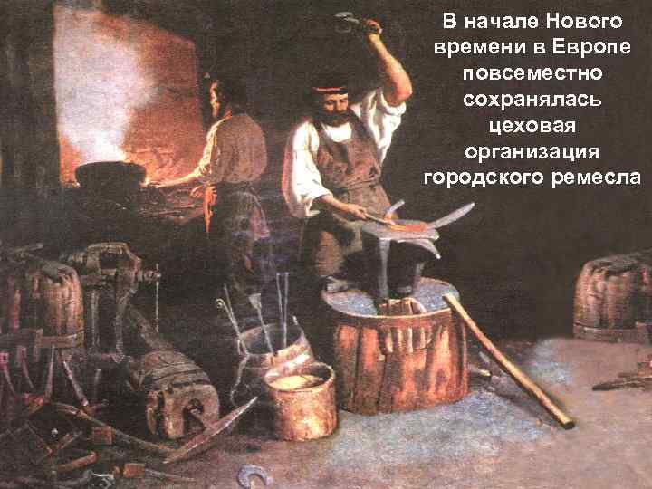 В начале Нового времени в Европе повсеместно сохранялась цеховая организация городского ремесла 