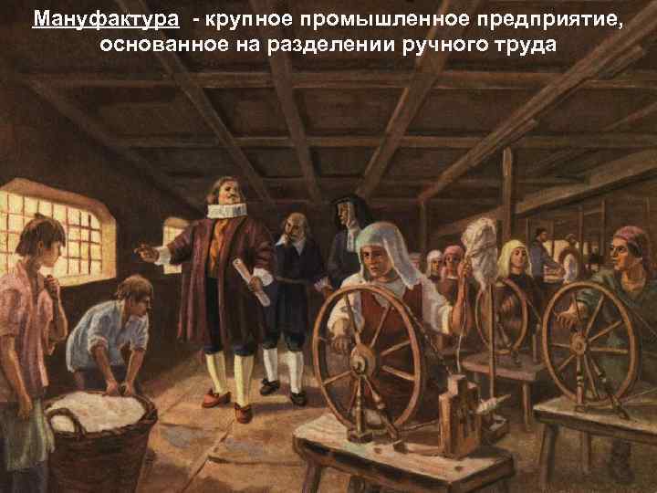 Мануфактура - крупное промышленное предприятие, основанное на разделении ручного труда 