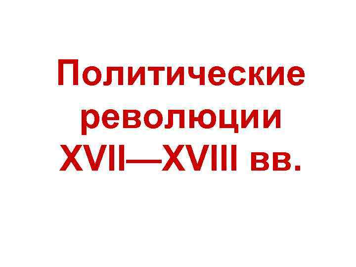 Политические революции XVII—XVIII вв. 