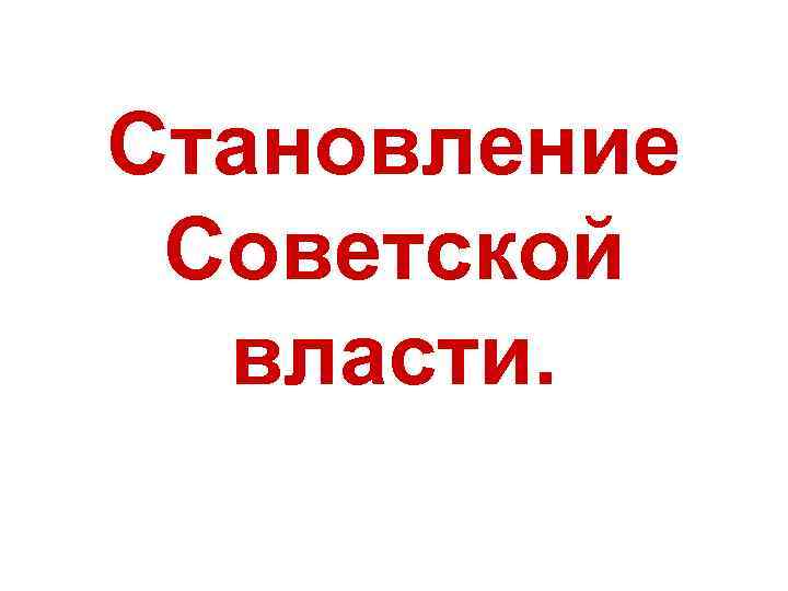 Становление Советской власти. 