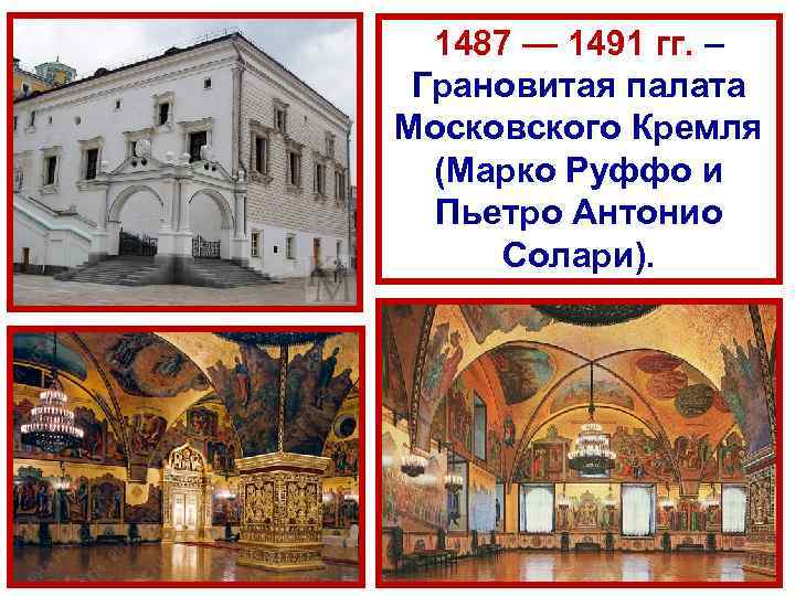 1487 — 1491 гг. – Грановитая палата Московского Кремля (Марко Руффо и Пьетро Антонио