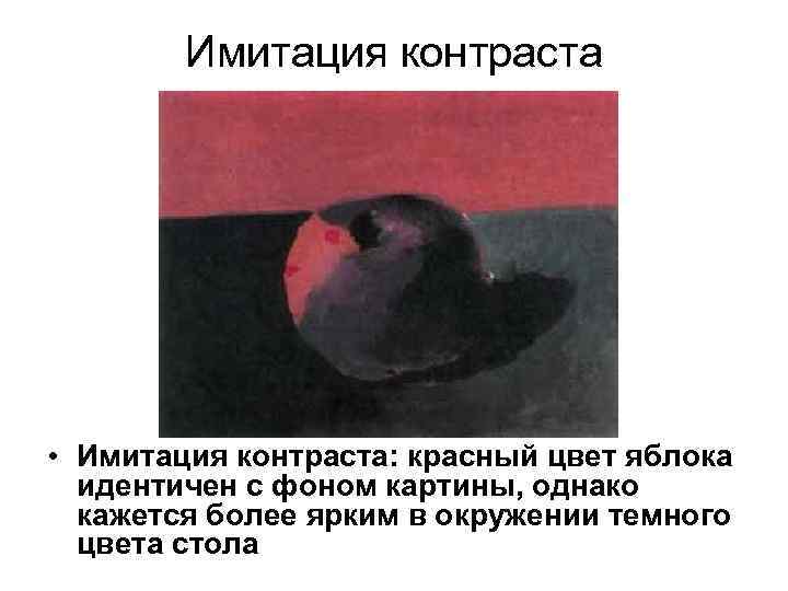 Имитация контраста • Имитация контраста: красный цвет яблока идентичен с фоном картины, однако кажется