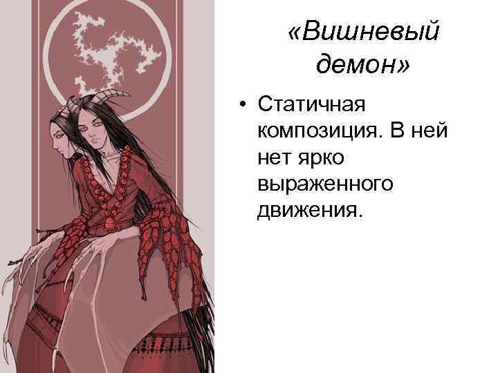  «Вишневый демон» • Статичная композиция. В ней нет ярко выраженного движения. 