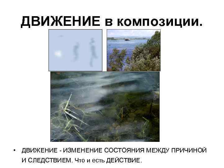 ДВИЖЕНИЕ в композиции. • ДВИЖЕНИЕ - ИЗМЕНЕНИЕ СОСТОЯНИЯ МЕЖДУ ПРИЧИНОЙ И СЛЕДСТВИЕМ. Что и
