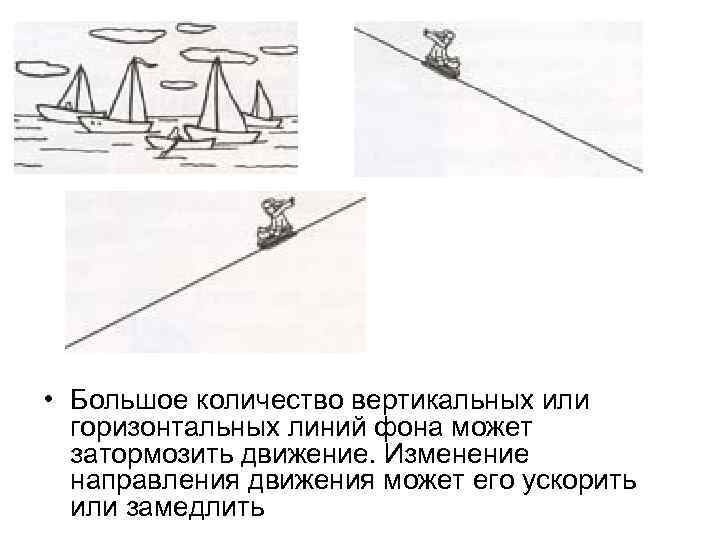  • Большое количество вертикальных или горизонтальных линий фона может затормозить движение. Изменение направления