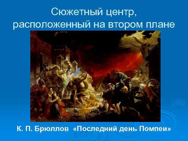 Сюжетный центр, расположенный на втором плане К. П. Брюллов «Последний день Помпеи» 