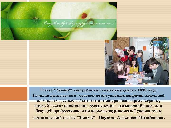 Газета "Звонок" выпускается силами учащихся с 1995 года. Главная цель издания - освещение актуальных