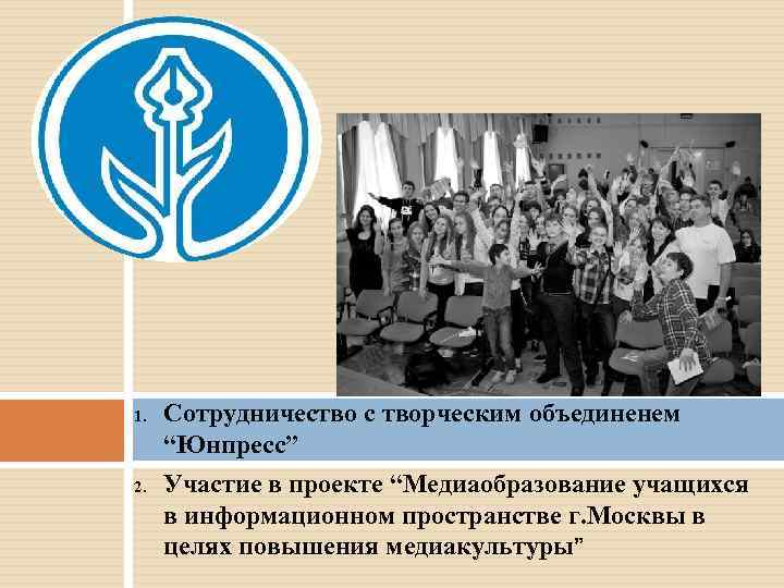 1. 2. Сотрудничество с творческим объединенем “Юнпресс” Участие в проекте “Медиаобразование учащихся в информационном