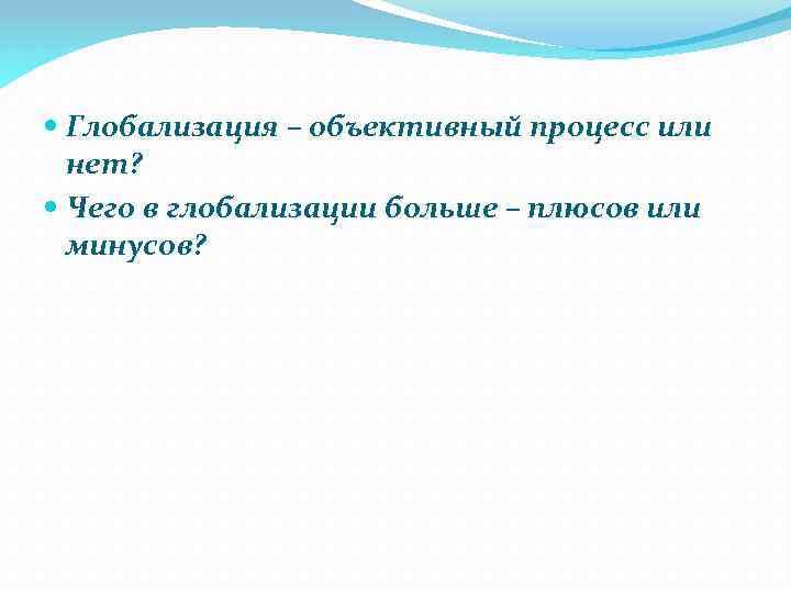 Глобализация – объективный процесс или нет? Чего в глобализации больше – плюсов или