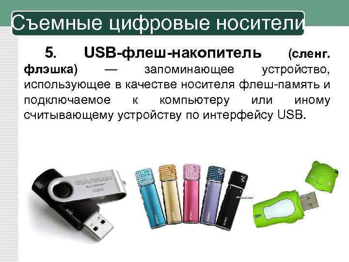 Съемные цифровые носители 5. USB-флеш-накопитель (сленг. флэшка) — запоминающее устройство, использующее в качестве носителя