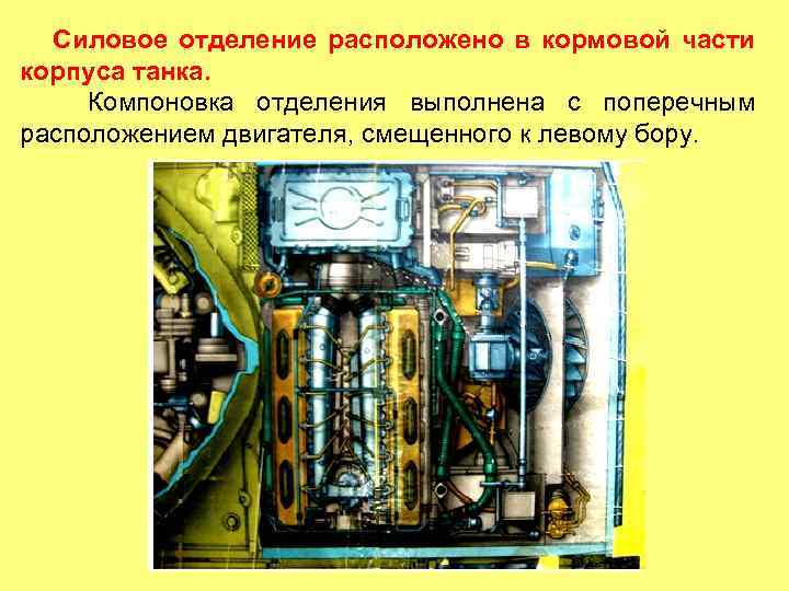 Силовое отделение расположено в кормовой части корпуса танка. Компоновка отделения выполнена с поперечным расположением