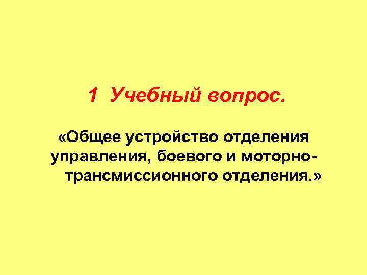 1 Учебный вопрос. «Общее устройство отделения управления, боевого и моторнотрансмиссионного отделения. » 