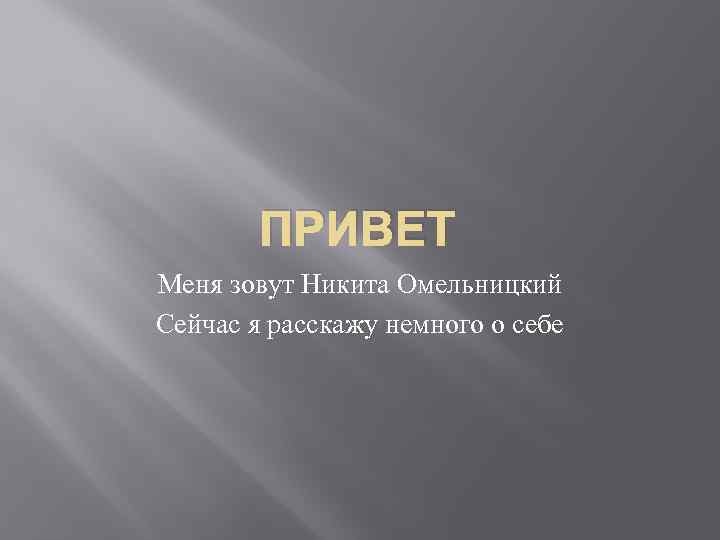 ПРИВЕТ Меня зовут Никита Омельницкий Сейчас я расскажу немного о себе 