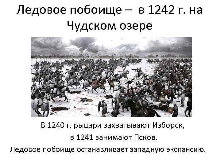 Ледовое побоище – в 1242 г. на Чудском озере В 1240 г. рыцари захватывают