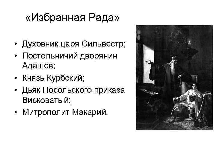  «Избранная Рада» • Духовник царя Сильвестр; • Постельничий дворянин Адашев; • Князь Курбский;