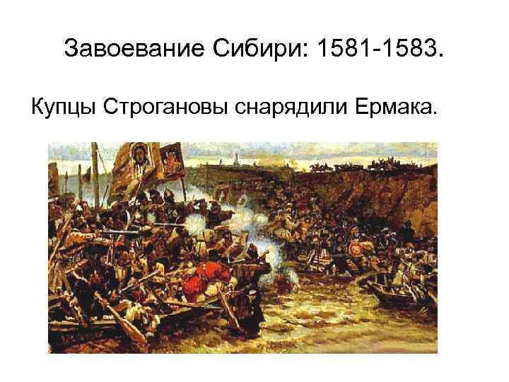 Завоевание Сибири: 1581 -1583. Купцы Строгановы снарядили Ермака. 