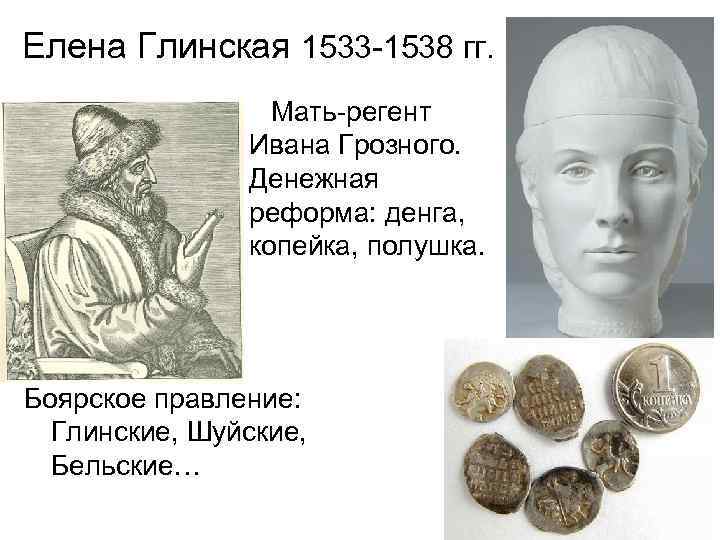 Елена Глинская 1533 -1538 гг. Мать-регент Ивана Грозного. Денежная реформа: денга, копейка, полушка. Боярское