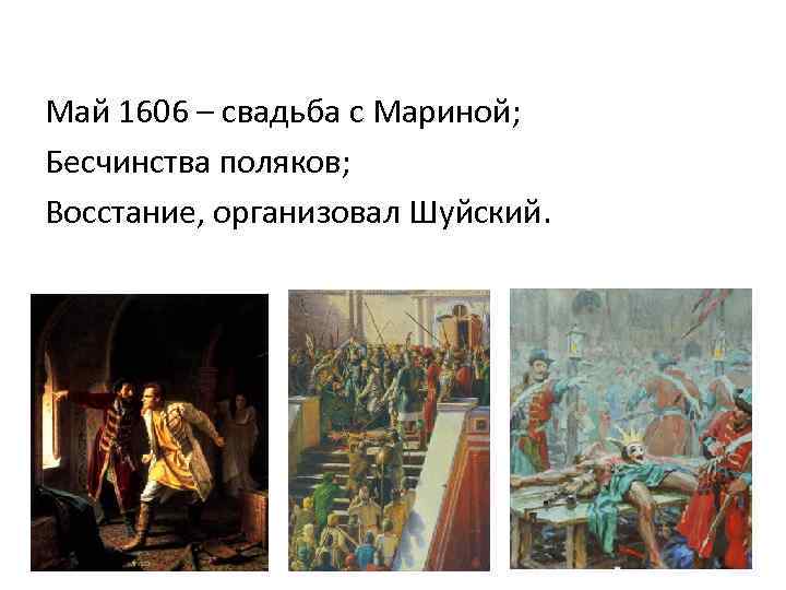 Май 1606 – свадьба с Мариной; Бесчинства поляков; Восстание, организовал Шуйский. 