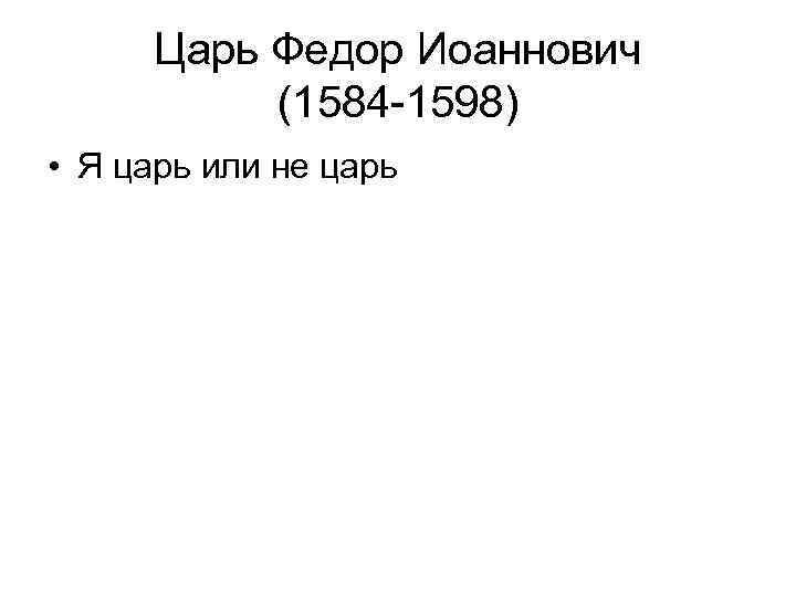 Царь Федор Иоаннович (1584 -1598) • Я царь или не царь 