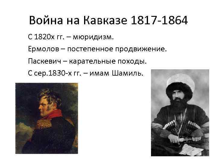 Война на Кавказе 1817 -1864 С 1820 х гг. – мюридизм. Ермолов – постепенное