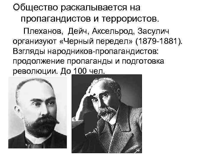Общество раскалывается на пропагандистов и террористов. Плеханов, Дейч, Аксельрод, Засулич организуют «Черный передел» (1879