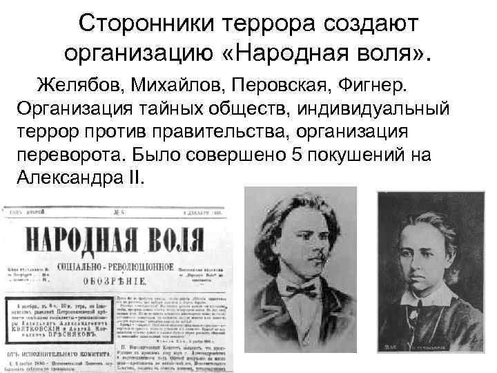 Сторонники террора создают организацию «Народная воля» . Желябов, Михайлов, Перовская, Фигнер. Организация тайных обществ,