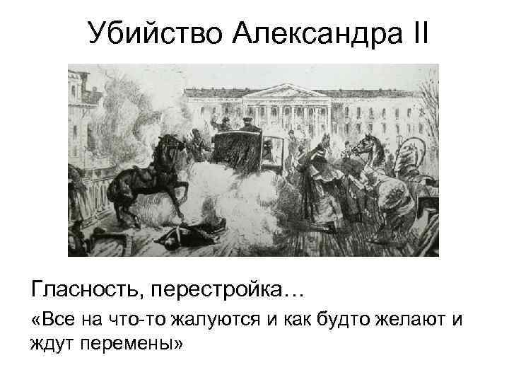 Убийство Александра II Гласность, перестройка… «Все на что-то жалуются и как будто желают и