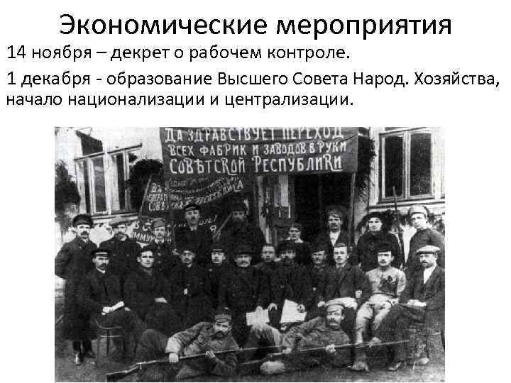 Экономические мероприятия 14 ноября – декрет о рабочем контроле. 1 декабря - образование Высшего