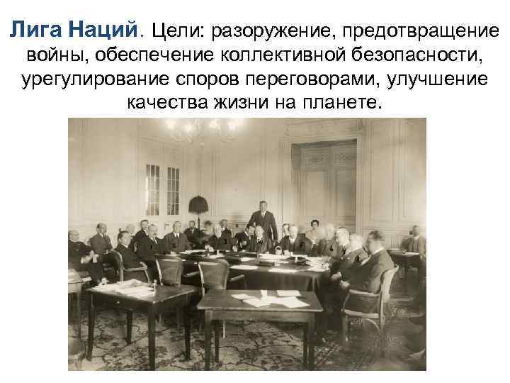 Лига Наций. Цели: разоружение, предотвращение войны, обеспечение коллективной безопасности, урегулирование споров переговорами, улучшение качества