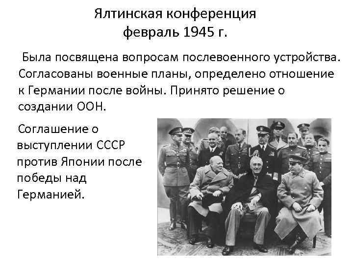 Ялтинская конференция февраль 1945 г. Была посвящена вопросам послевоенного устройства. Согласованы военные планы, определено