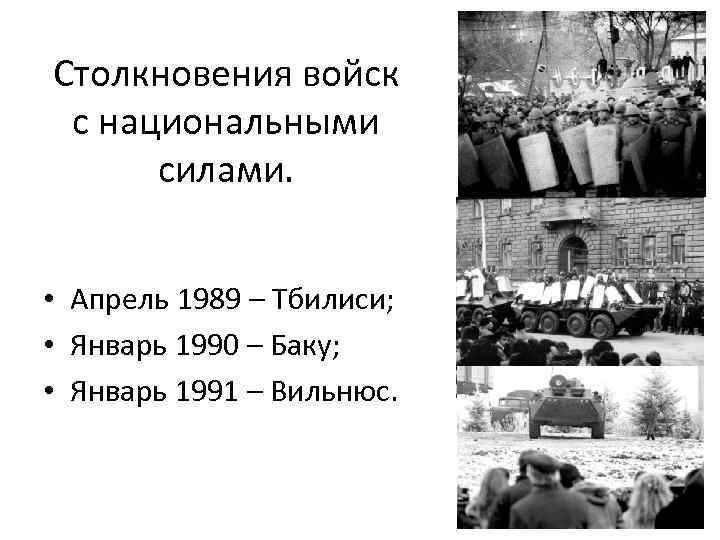 Столкновения войск с национальными силами. • Апрель 1989 – Тбилиси; • Январь 1990 –