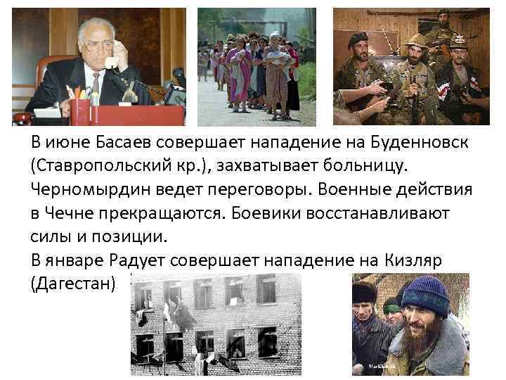 В июне Басаев совершает нападение на Буденновск (Ставропольский кр. ), захватывает больницу. Черномырдин ведет